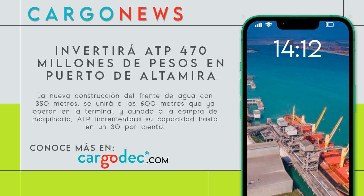 Invertirá ATP 470 millones de pesos en Puerto de Altamira