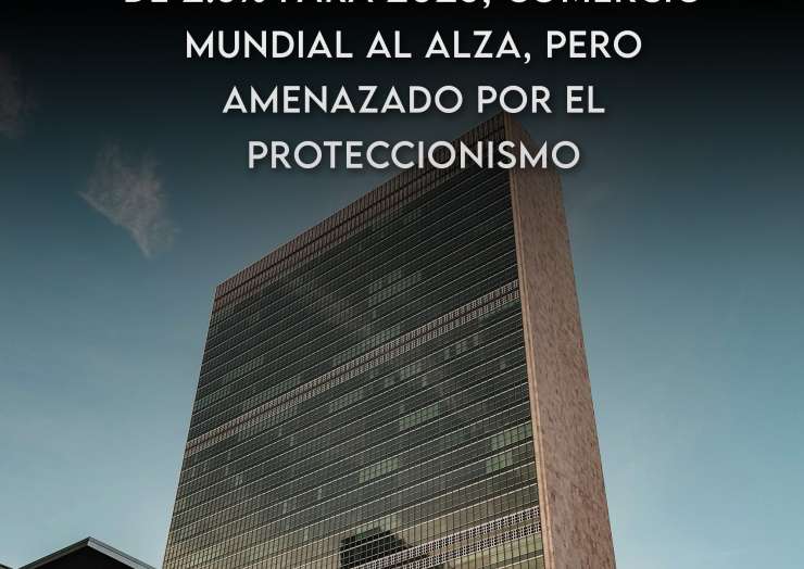 ONU prevé crecimiento global de 2.8% para 2025; comercio mundial al alza, pero amenazado por el proteccionismo