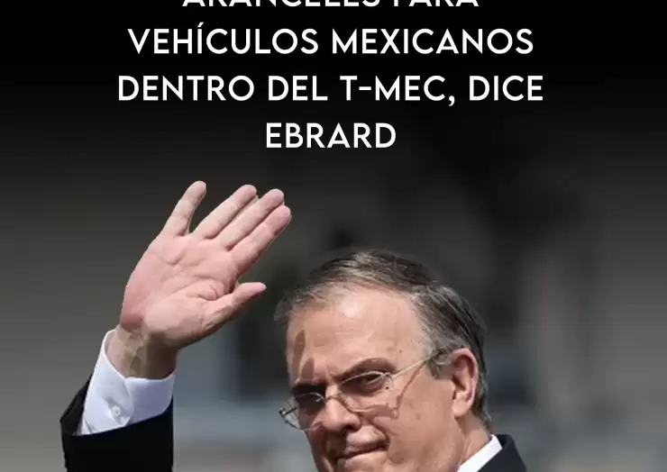 Trump disminuiría aranceles para vehículos mexicanos dentro del T-MEC, dice Ebrard