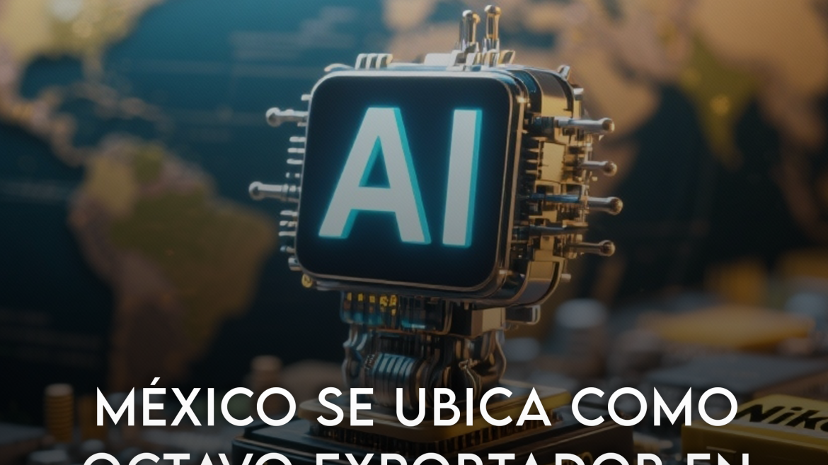 México se ubica como octavo exportador de bienes que habilitan la Inteligencia Artificial